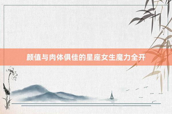 颜值与肉体俱佳的星座女生魔力全开
