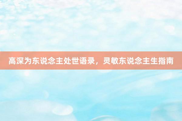 高深为东说念主处世语录，灵敏东说念主生指南